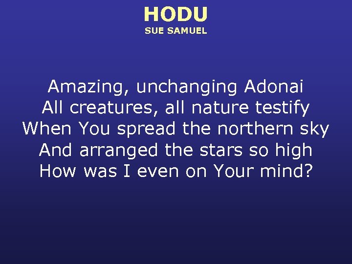 HODU SUE SAMUEL Amazing, unchanging Adonai All creatures, all nature testify When You spread