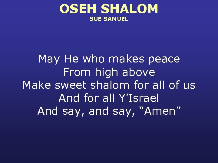 OSEH SHALOM SUE SAMUEL May He who makes peace From high above Make sweet