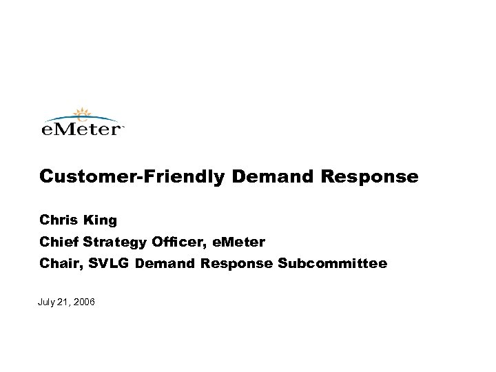 Customer-Friendly Demand Response Chris King Chief Strategy Officer, e. Meter Chair, SVLG Demand Response
