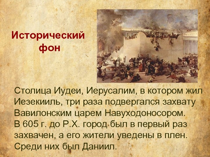 Исторический фон Столица Иудеи, Иерусалим, в котором жил Иезекииль, три раза подвергался захвату Вавилонским