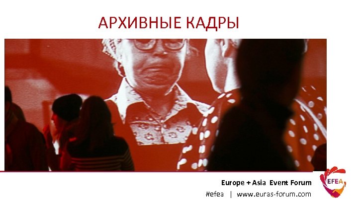АРХИВНЫЕ КАДРЫ Europe + Asia Event Forum #efea | www. euras-forum. com 