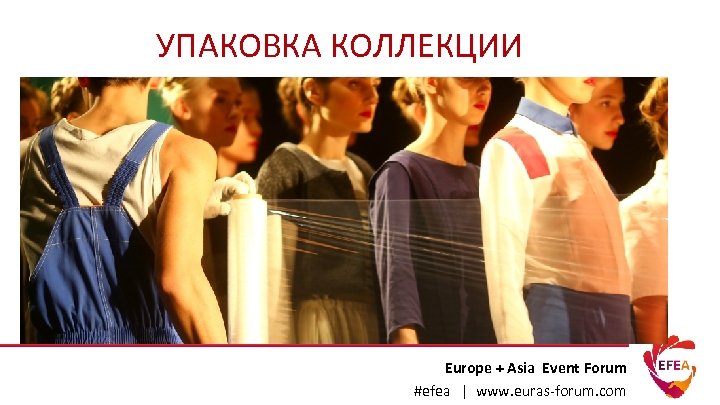 УПАКОВКА КОЛЛЕКЦИИ Europe + Asia Event Forum #efea | www. euras-forum. com 