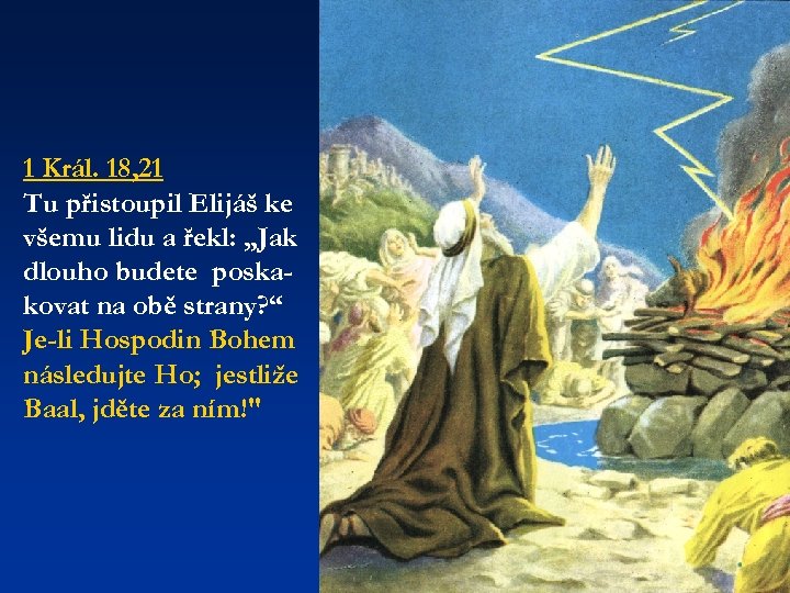 1 Král. 18, 21 Tu přistoupil Elijáš ke všemu lidu a řekl: „Jak dlouho