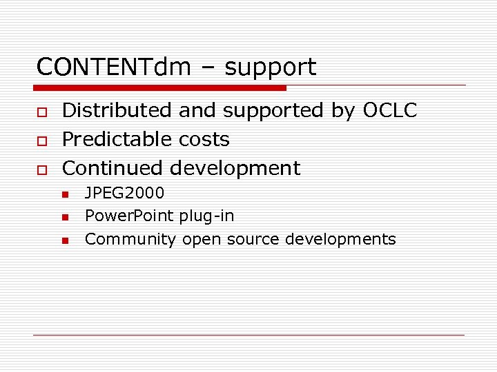 CONTENTdm – support o o o Distributed and supported by OCLC Predictable costs Continued