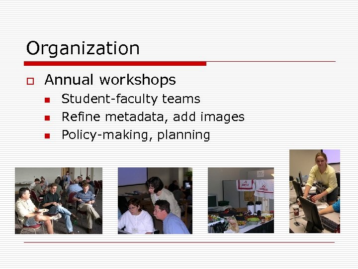 Organization o Annual workshops n n n Student-faculty teams Refine metadata, add images Policy-making,