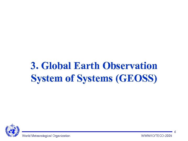 3. Global Earth Observation System of Systems (GEOSS) 6 World Meteorological Organization WWW/IO/TECO-2005 