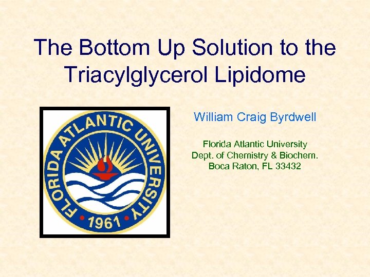 The Bottom Up Solution to the Triacylglycerol Lipidome William Craig Byrdwell Florida Atlantic University