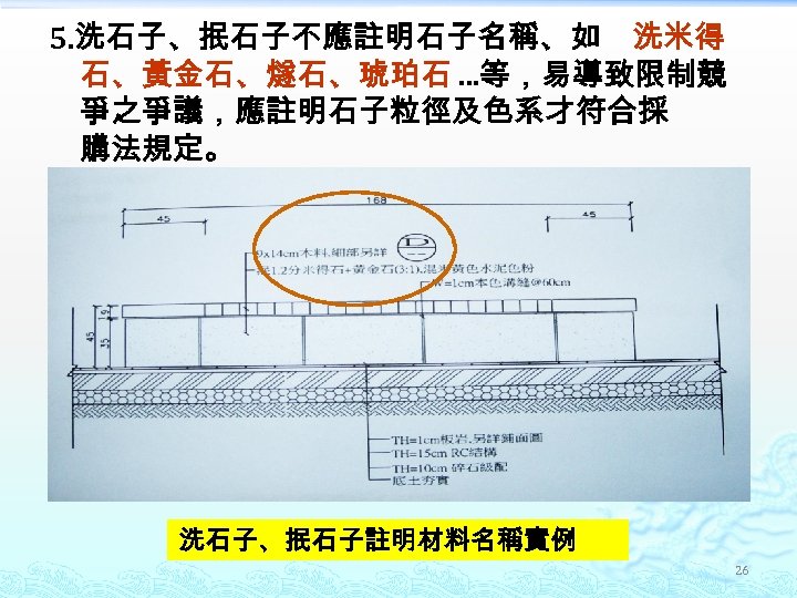 5. 洗石子、抿石子不應註明石子名稱、如 洗米得 石、黃金石、燧石、琥珀石 …等，易導致限制競 爭之爭議，應註明石子粒徑及色系才符合採 購法規定。 洗石子、抿石子註明材料名稱實例 26 