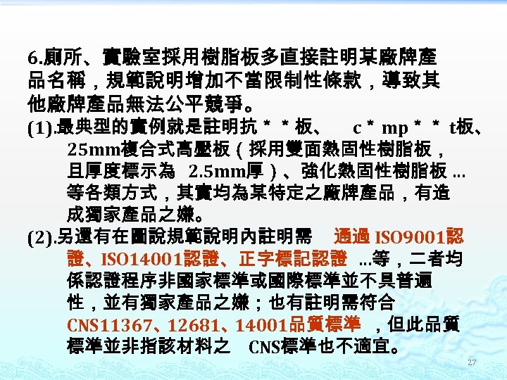 6. 廁所、實驗室採用樹脂板多直接註明某廠牌產 品名稱，規範說明增加不當限制性條款，導致其 他廠牌產品無法公平競爭。 (1). 最典型的實例就是註明抗＊＊板、 c＊ mp＊＊ t板、 25 mm複合式高壓板（採用雙面熱固性樹脂板， 且厚度標示為 2. 5