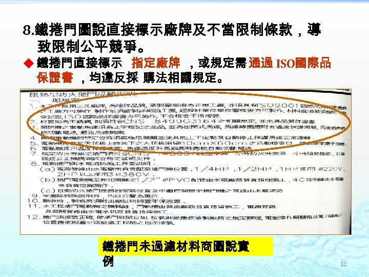 8. 鐵捲門圖說直接標示廠牌及不當限制條款，導 致限制公平競爭。 u 鐵捲門直接標示 指定廠牌 ，或規定需 通過 ISO國際品 保證書 ，均違反採 購法相關規定。 鐵捲門未過濾材料商圖說實 例