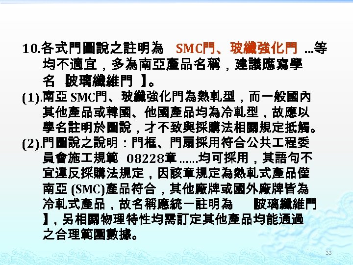 10. 各式門圖說之註明為 SMC門、玻纖強化門 …等 均不適宜，多為南亞產品名稱，建議應寫學 名【 玻璃纖維門 】 。 (1). 南亞 SMC門、玻纖強化門為熱軋型，而一般國內 其他產品或韓國、他國產品均為冷軋型，故應以 學名註明於圖說，才不致與採購法相關規定抵觸。