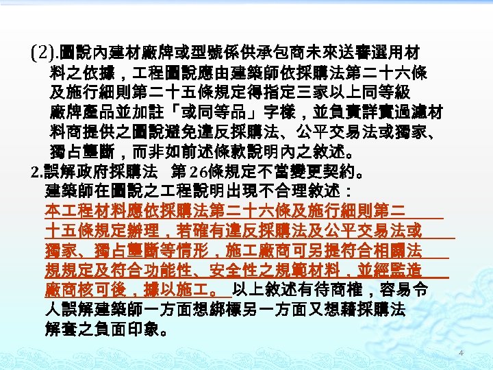 (2). 圖說內建材廠牌或型號係供承包商未來送審選用材 料之依據， 程圖說應由建築師依採購法第二十六條 及施行細則第二十五條規定得指定三家以上同等級 廠牌產品並加註「或同等品」字樣，並負責詳實過濾材 料商提供之圖說避免違反採購法、公平交易法或獨家、 獨占壟斷，而非如前述條款說明內之敘述。 2. 誤解政府採購法 第 26條規定不當變更契約。 建築師在圖說之 程說明出現不合理敘述：