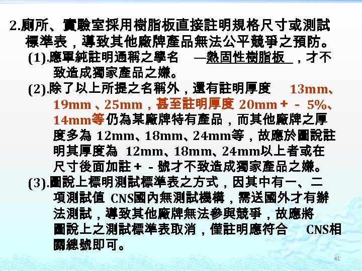 2. 廁所、實驗室採用樹脂板直接註明規格尺寸或測試 標準表，導致其他廠牌產品無法公平競爭之預防。 (1). 應單純註明通稱之學名 —熱固性樹脂板 ，才不 致造成獨家產品之嫌。 (2). 除了以上所提之名稱外，還有註明厚度 13 mm、 19 mm