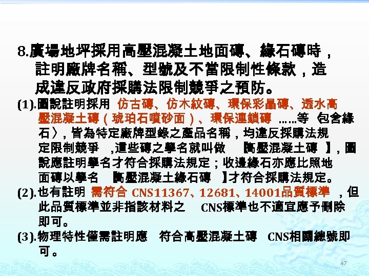 8. 廣場地坪採用高壓混凝土地面磚、緣石磚時， 註明廠牌名稱、型號及不當限制性條款，造 成違反政府採購法限制競爭之預防。 (1). 圖說註明採用 仿古磚、仿木紋磚、環保彩晶磚、透水高 壓混凝土磚（琥珀石噴砂面）、環保連鎖磚 ……等 〈 包含緣 石〉 ，皆為特定廠牌型錄之產品名稱，均違反採購法規 定限制競爭