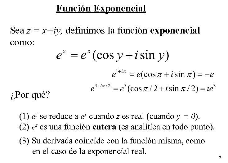 Función Exponencial Sea z = x+iy, definimos la función exponencial como: ¿Por qué? (1)