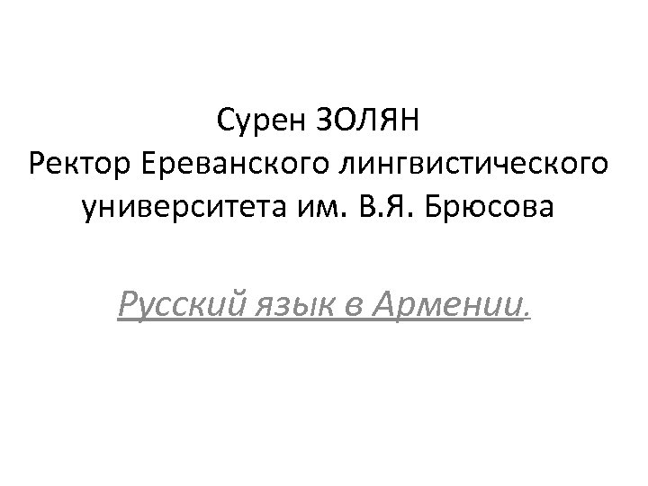 Cурен ЗОЛЯН Ректор Ереванского лингвистического университета им. В. Я. Брюсова Русский язык в Армении.
