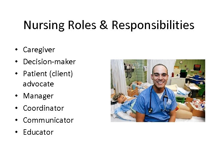 Nursing Roles & Responsibilities • Caregiver • Decision-maker • Patient (client) advocate • Manager