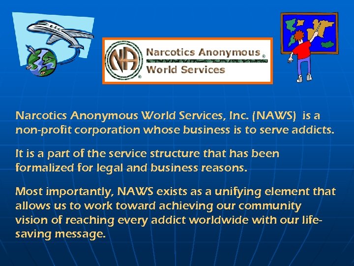 Narcotics Anonymous World Services, Inc. (NAWS) is a non-profit corporation whose business is to