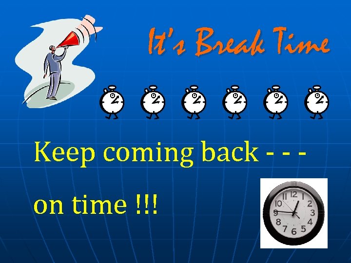 It’s Break Time Keep coming back - - on time !!! 