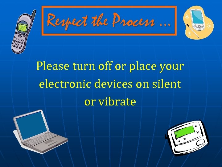 Respect the Process … Please turn off or place your electronic devices on silent