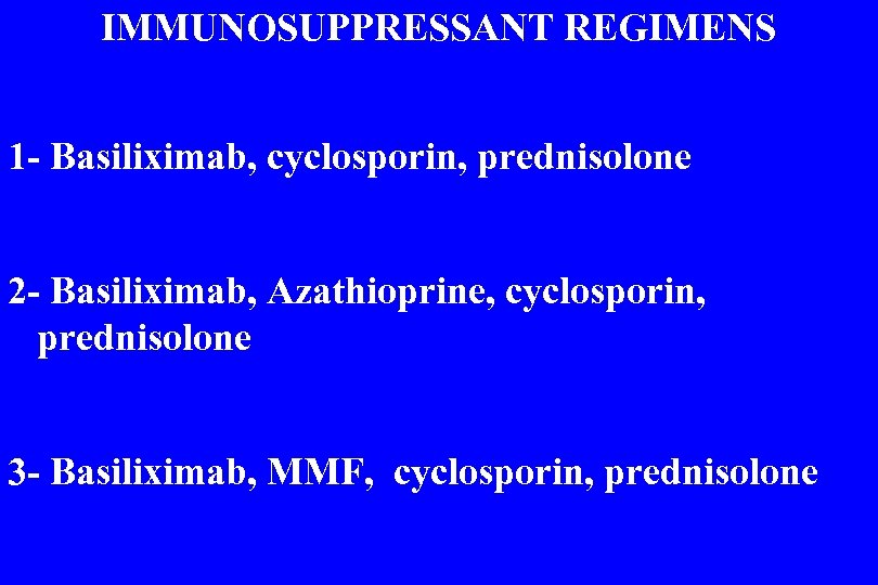 IMMUNOSUPPRESSANT REGIMENS 1 - Basiliximab, cyclosporin, prednisolone 2 - Basiliximab, Azathioprine, cyclosporin, prednisolone 3