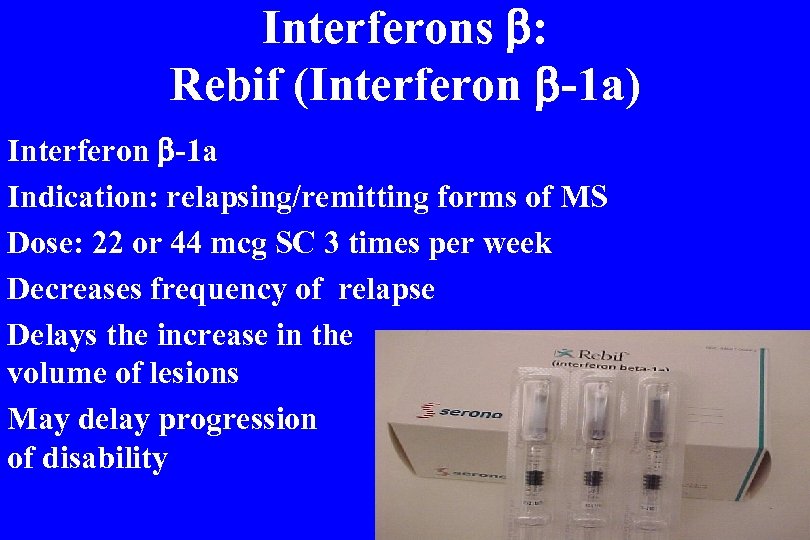 Interferons : Rebif (Interferon -1 a) Interferon -1 a Indication: relapsing/remitting forms of MS