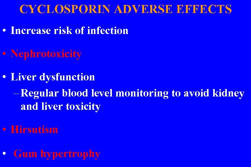 CYCLOSPORIN ADVERSE EFFECTS • Increase risk of infection • Nephrotoxicity • Liver dysfunction –