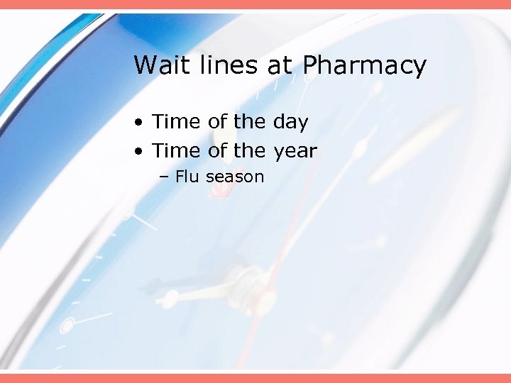 Wait lines at Pharmacy • Time of the day • Time of the year