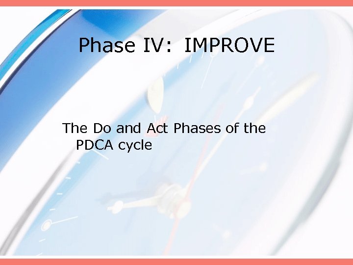 Phase IV: IMPROVE The Do and Act Phases of the PDCA cycle 