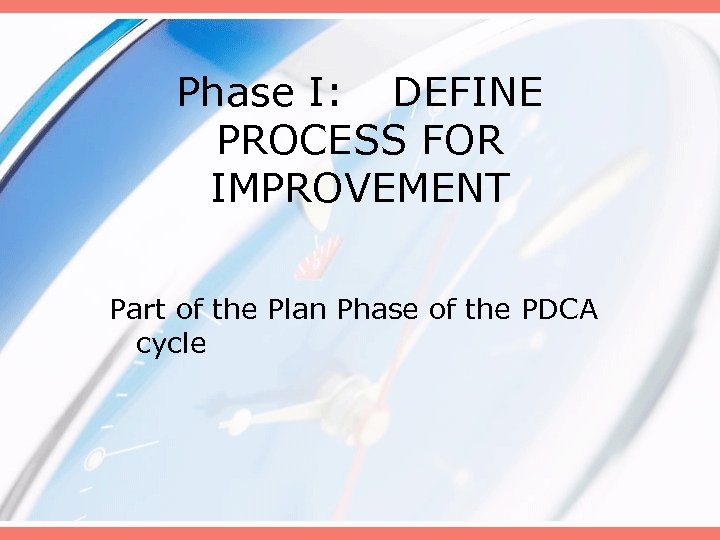 Phase I: DEFINE PROCESS FOR IMPROVEMENT Part of the Plan Phase of the PDCA