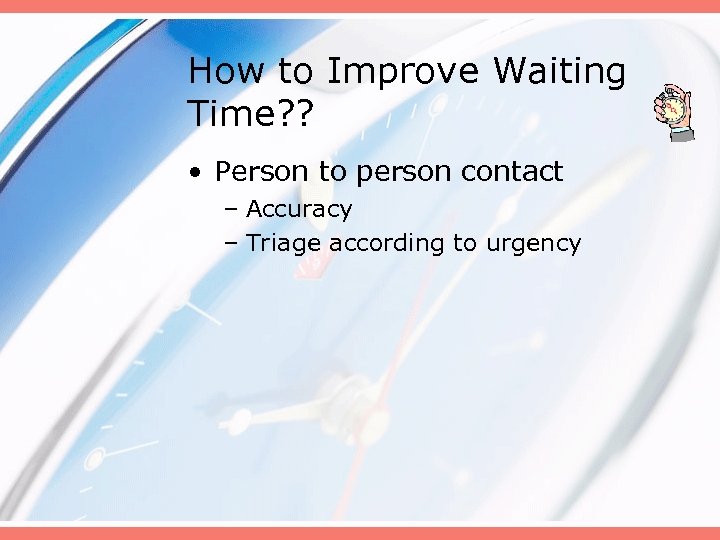 How to Improve Waiting Time? ? • Person to person contact – Accuracy –