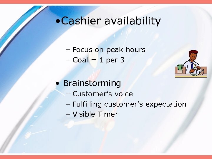  • Cashier availability – Focus on peak hours – Goal = 1 per