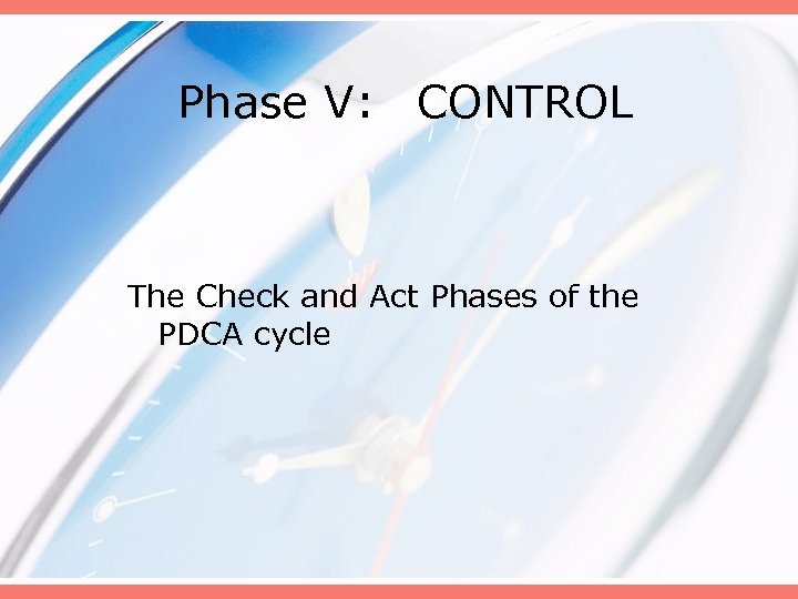 Phase V: CONTROL The Check and Act Phases of the PDCA cycle 