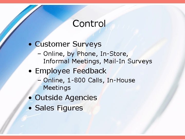 Control • Customer Surveys – Online, by Phone, In-Store, Informal Meetings, Mail-In Surveys •