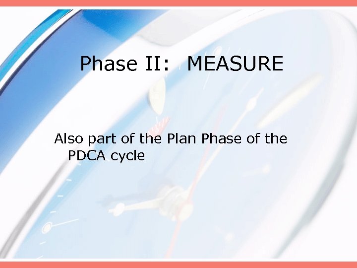 Phase II: MEASURE Also part of the Plan Phase of the PDCA cycle 