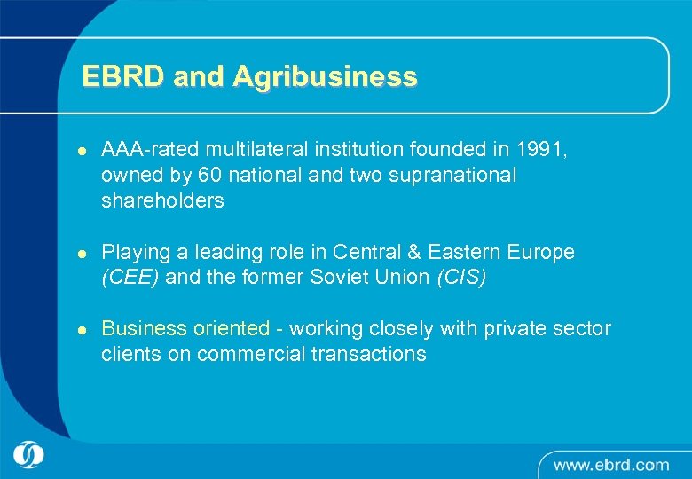 EBRD and Agribusiness l l l AAA-rated multilateral institution founded in 1991, owned by