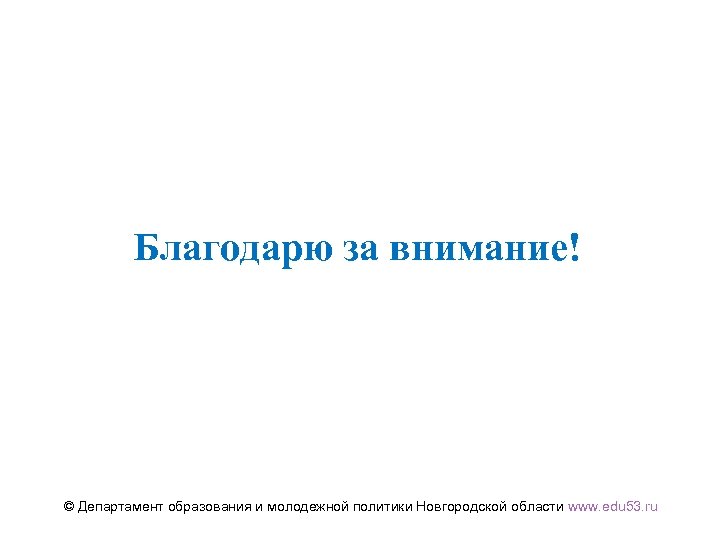 Благодарю за внимание! © Департамент образования и молодежной политики Новгородской области www. edu 53.