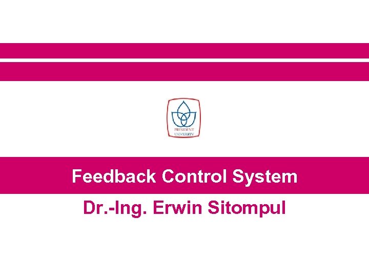 Feedback Control System Dr. -Ing. Erwin Sitompul 
