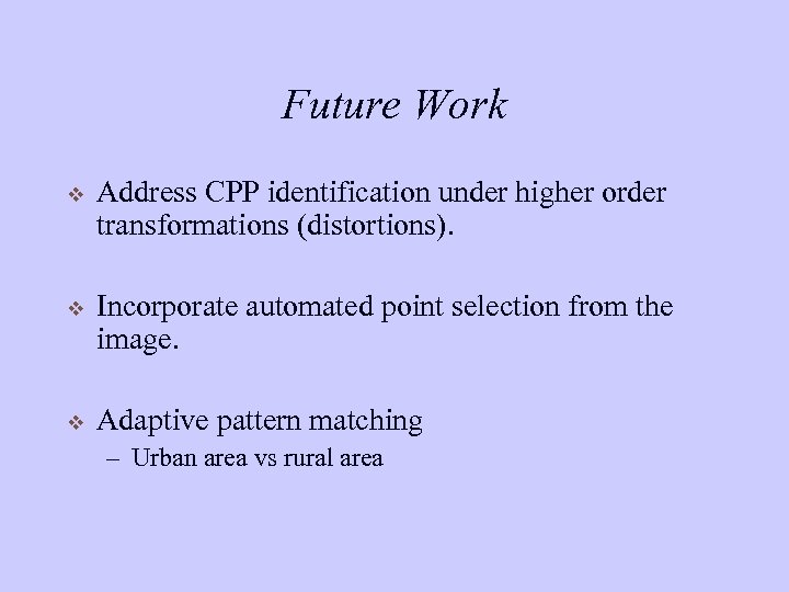 Future Work v Address CPP identification under higher order transformations (distortions). v Incorporate automated