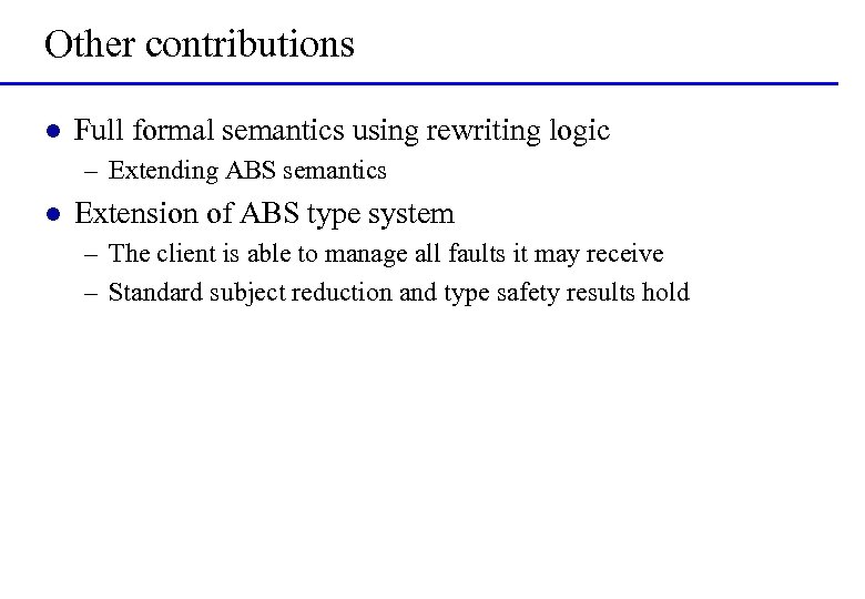 Other contributions l Full formal semantics using rewriting logic – Extending ABS semantics l