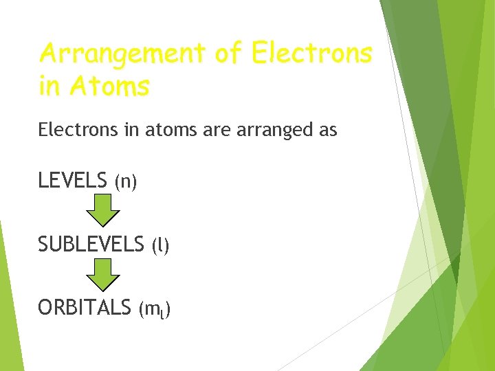 Arrangement of Electrons in Atoms Electrons in atoms are arranged as LEVELS (n) SUBLEVELS