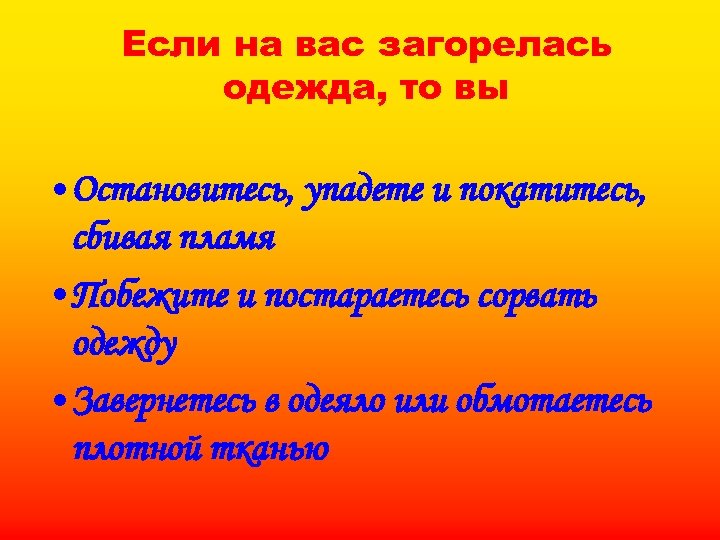 Если на вас загорелась одежда, то вы • Остановитесь, упадете и покатитесь, сбивая пламя