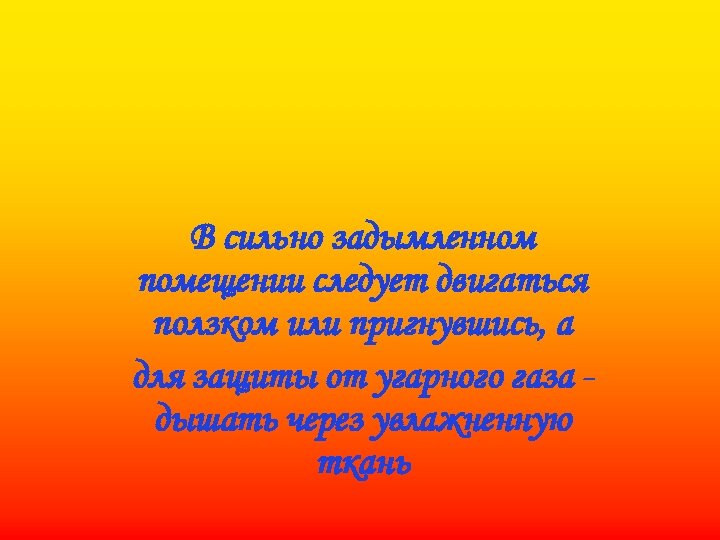 В сильно задымленном помещении следует двигаться ползком или пригнувшись, а для защиты от угарного