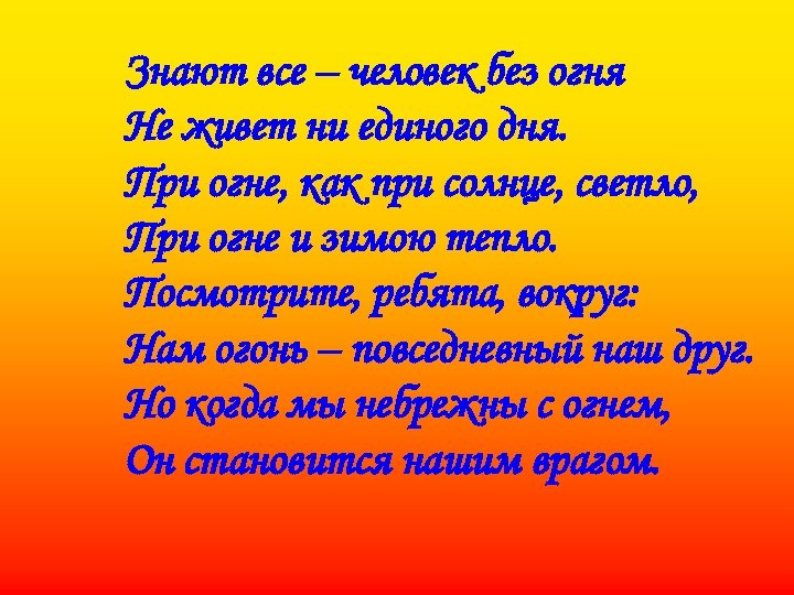 Знают все – человек без огня Не живет ни единого дня. При огне, как