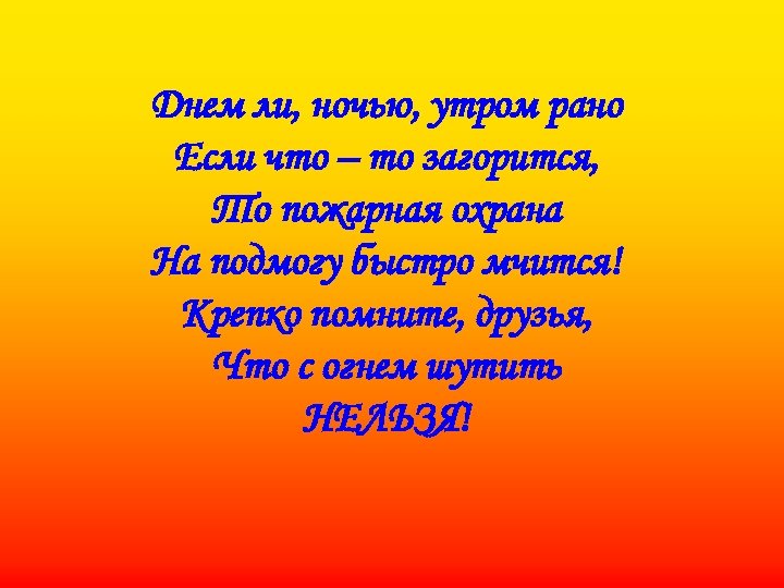 Днем ли, ночью, утром рано Если что – то загорится, То пожарная охрана На