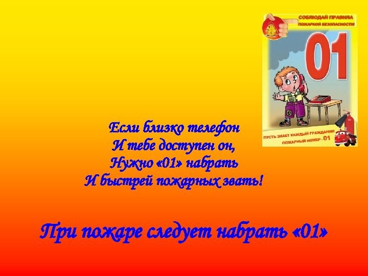 Если близко телефон И тебе доступен он, Нужно « 01» набрать И быстрей пожарных
