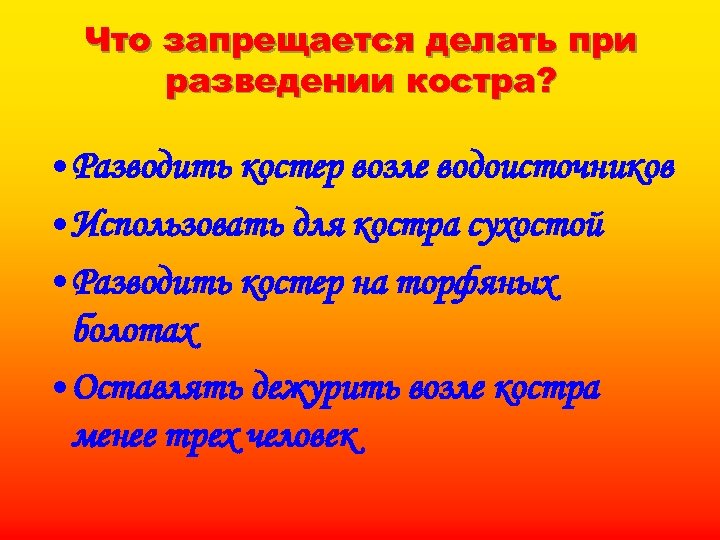 Что запрещается делать при разведении костра? • Разводить костер возле водоисточников • Использовать для
