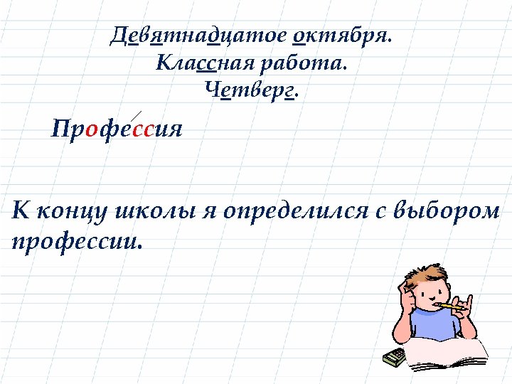 Девятнадцатое октября. Классная работа. Четверг. Профессия К концу школы я определился с выбором профессии.
