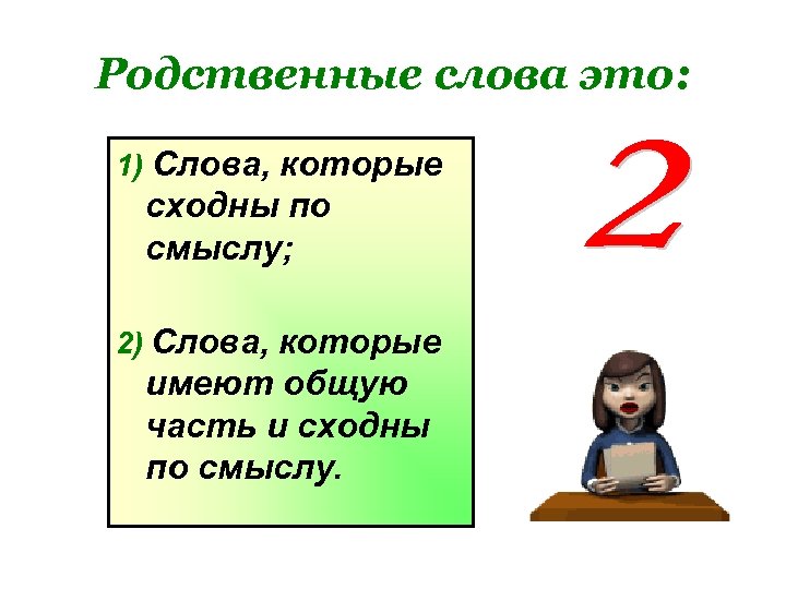Родственные слова это: 1) Слова, которые сходны по смыслу; 2) Слова, которые имеют общую