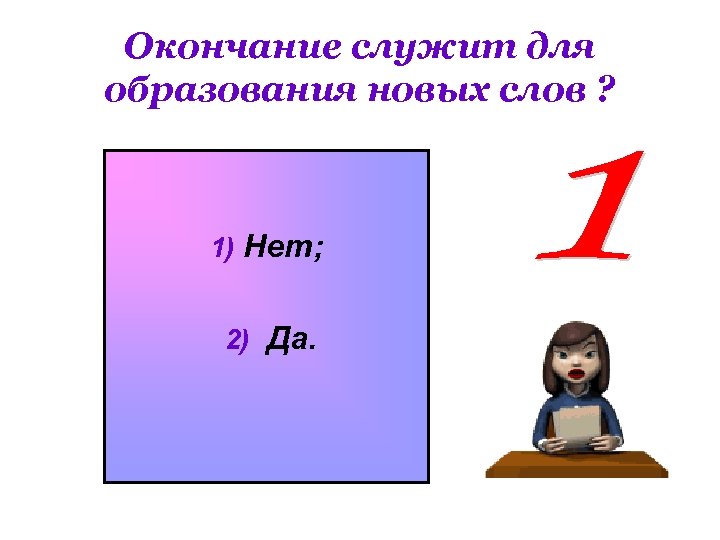 Окончание служит для образования новых слов ? 1) Нет; 2) Да. 